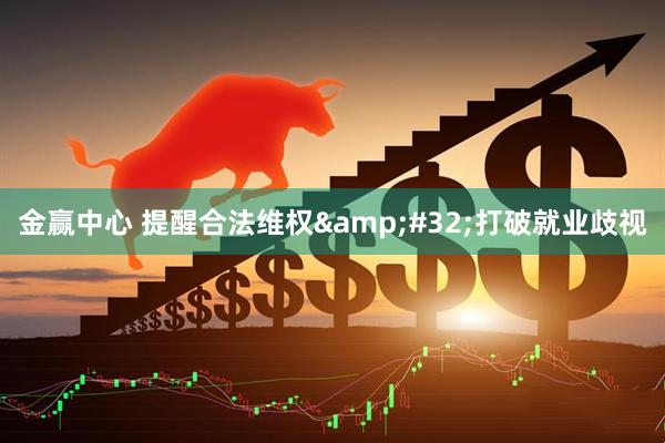 金赢中心 提醒合法维权&#32;打破就业歧视