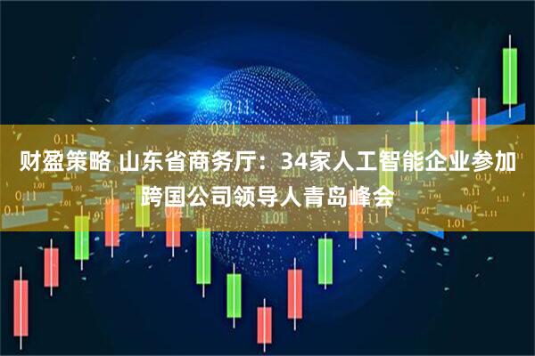 财盈策略 山东省商务厅：34家人工智能企业参加跨国公司领导人青岛峰会